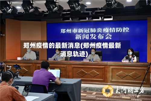 郑州疫情的最新消息(郑州疫情最新消息轨迹)