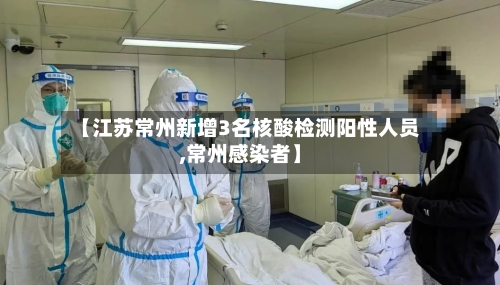 【江苏常州新增3名核酸检测阳性人员,常州感染者】