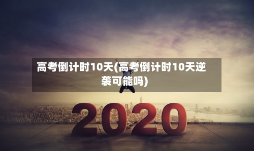 高考倒计时10天(高考倒计时10天逆袭可能吗)-第2张图片