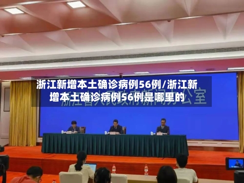 浙江新增本土确诊病例56例/浙江新增本土确诊病例56例是哪里的-第2张图片