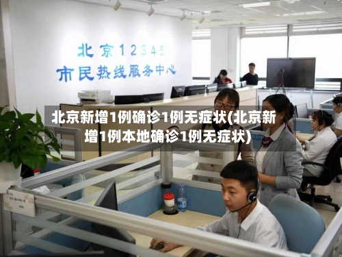 北京新增1例确诊1例无症状(北京新增1例本地确诊1例无症状)