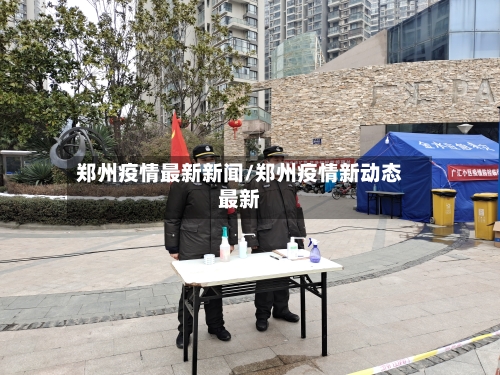 郑州疫情最新新闻/郑州疫情新动态最新
