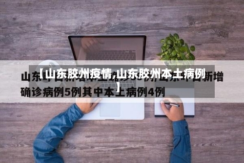 【山东胶州疫情,山东胶州本土病例】-第3张图片