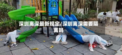 深圳离深最新规定/深圳离深需要隔离吗