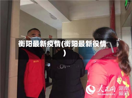 衡阳最新疫情(衡阳最新役情)