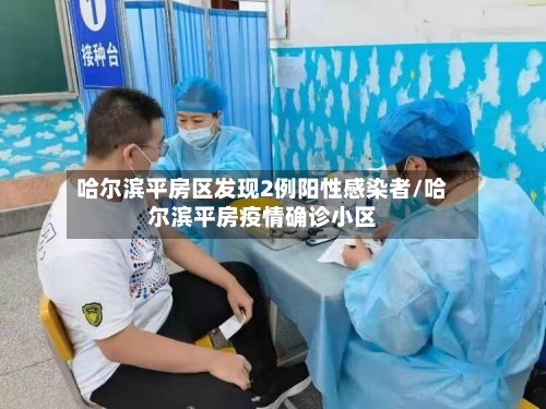 哈尔滨平房区发现2例阳性感染者/哈尔滨平房疫情确诊小区-第2张图片