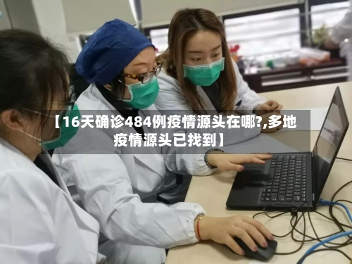 【16天确诊484例疫情源头在哪?,多地疫情源头已找到】-第2张图片