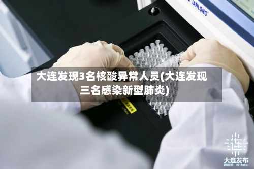 大连发现3名核酸异常人员(大连发现三名感染新型肺炎)-第2张图片