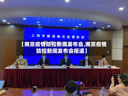【南京疫情防控新闻发布会,南京疫情防控新闻发布会报道】