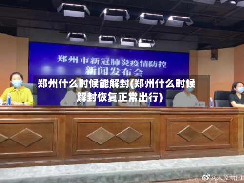 郑州什么时候能解封(郑州什么时候解封恢复正常出行)