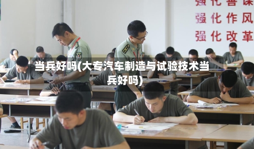 当兵好吗(大专汽车制造与试验技术当兵好吗)-第2张图片