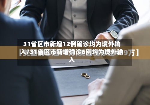 31省区市新增12例确诊均为境外输入/31省区市新增确诊6例均为境外输入