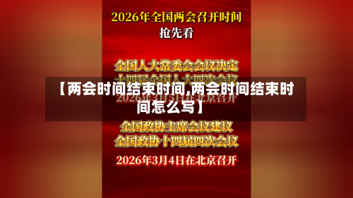 【两会时间结束时间,两会时间结束时间怎么写】-第2张图片