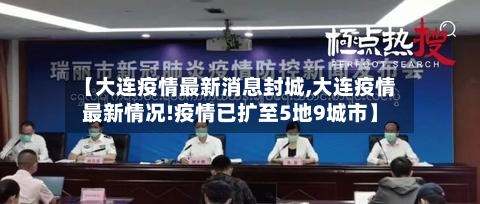【大连疫情最新消息封城,大连疫情最新情况!疫情已扩至5地9城市】