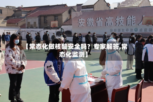 【常态化做核酸安全吗？专家解答,常态化监测】-第3张图片