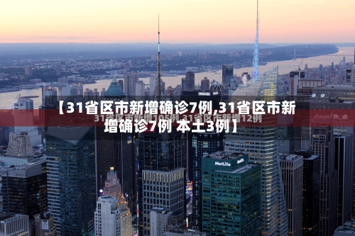 【31省区市新增确诊7例,31省区市新增确诊7例 本土3例】