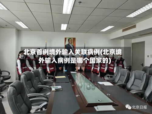 北京首例境外输入关联病例(北京境外输入病例是哪个国家的)