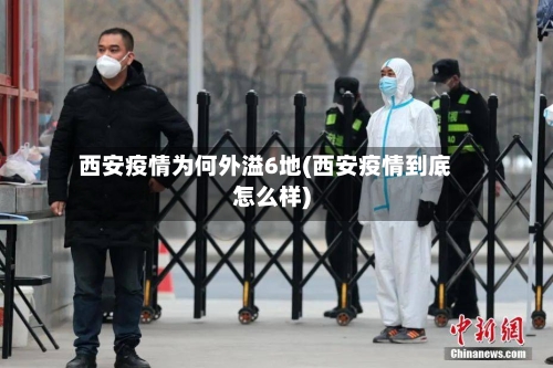 西安疫情为何外溢6地(西安疫情到底怎么样)