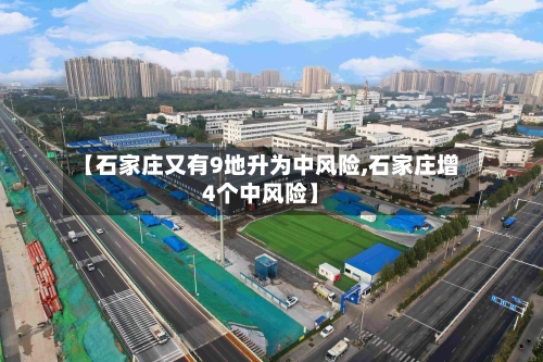 【石家庄又有9地升为中风险,石家庄增4个中风险】