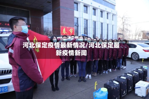 河北保定疫情最新情况/河北保定最新疫情新闻