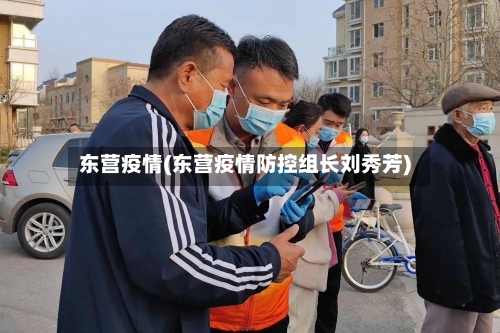 东营疫情(东营疫情防控组长刘秀芳)