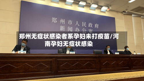 郑州无症状感染者系孕妇未打疫苗/河南孕妇无症状感染