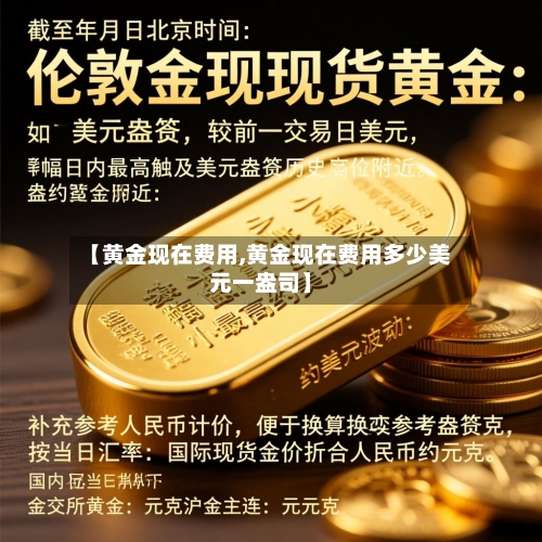 【黄金现在费用,黄金现在费用多少美元一盎司】-第2张图片