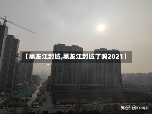 【黑龙江封城,黑龙江封城了吗2021】
