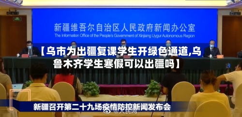 【乌市为出疆复课学生开绿色通道,乌鲁木齐学生寒假可以出疆吗】