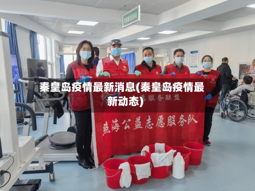 秦皇岛疫情最新消息(秦皇岛疫情最新动态)