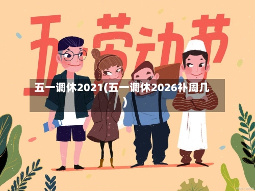 五一调休2021(五一调休2026补周几)