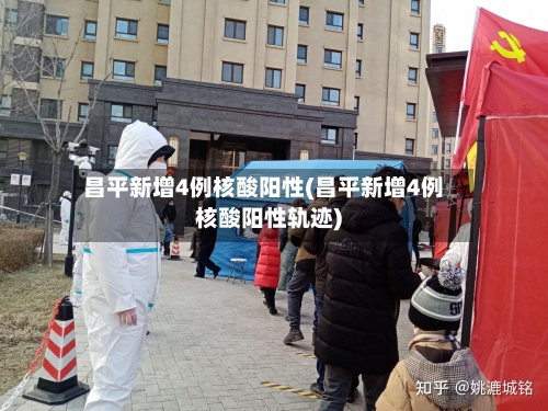 昌平新增4例核酸阳性(昌平新增4例核酸阳性轨迹)-第3张图片