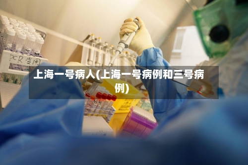 上海一号病人(上海一号病例和三号病例)