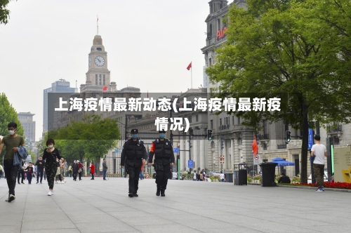上海疫情最新动态(上海疫情最新疫情况)-第2张图片