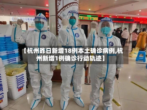 【杭州昨日新增18例本土确诊病例,杭州新增1例确诊行动轨迹】-第2张图片
