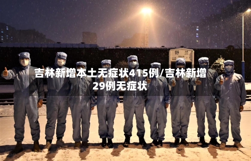 吉林新增本土无症状415例/吉林新增29例无症状-第2张图片