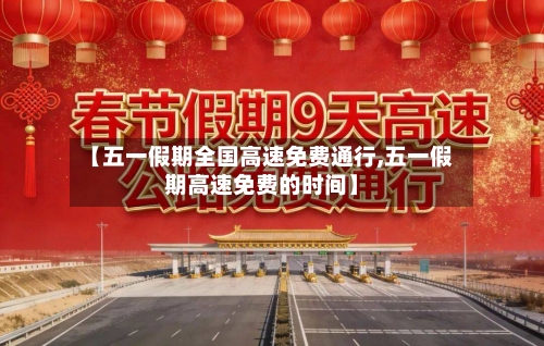 【五一假期全国高速免费通行,五一假期高速免费的时间】