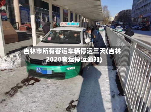 吉林市所有客运车辆停运三天(吉林2020客运停运通知)-第3张图片
