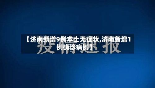 【济南新增9例本土无症状,济南新增1例确诊病例】