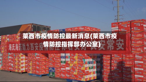 莱西市疫情防控最新消息(莱西市疫情防控指挥部办公室)