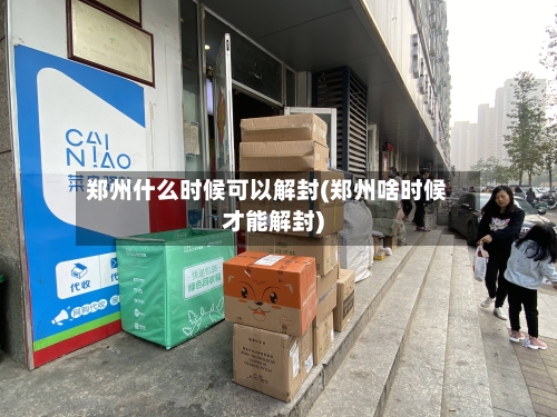 郑州什么时候可以解封(郑州啥时候才能解封)-第2张图片
