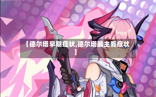 【德尔塔早期症状,德尔塔最主要症状】