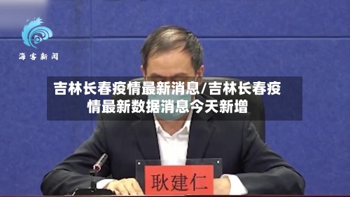 吉林长春疫情最新消息/吉林长春疫情最新数据消息今天新增
