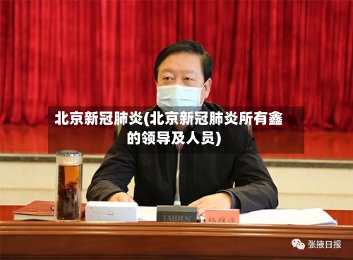 北京新冠肺炎(北京新冠肺炎所有鑫的领导及人员)