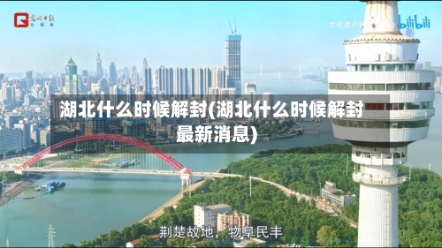 湖北什么时候解封(湖北什么时候解封最新消息)