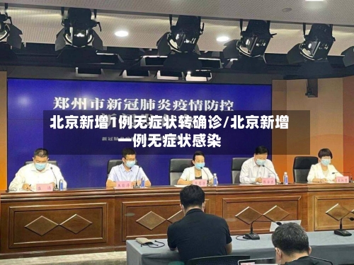 北京新增1例无症状转确诊/北京新增一例无症状感染