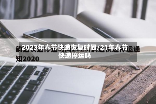 2023年春节快递恢复时间/21年春节快递停运吗-第3张图片