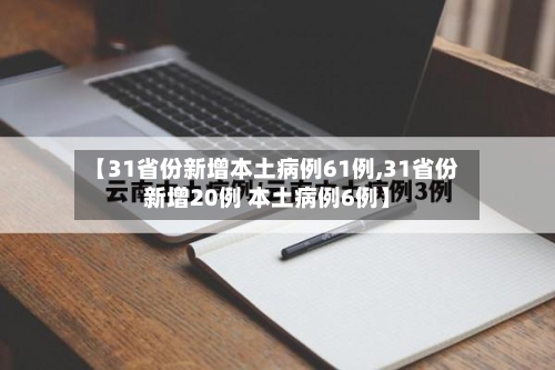 【31省份新增本土病例61例,31省份新增20例 本土病例6例】