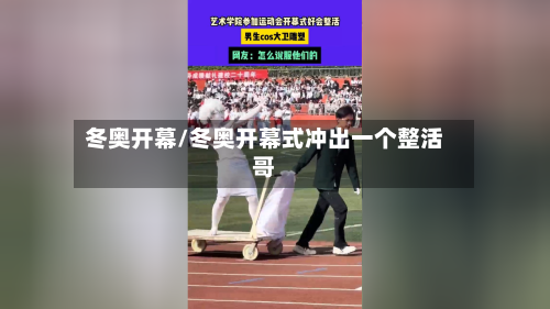 冬奥开幕/冬奥开幕式冲出一个整活哥-第2张图片