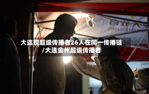 大连现超级传播者26人在同一传播链/大连金州超级传播者-第2张图片